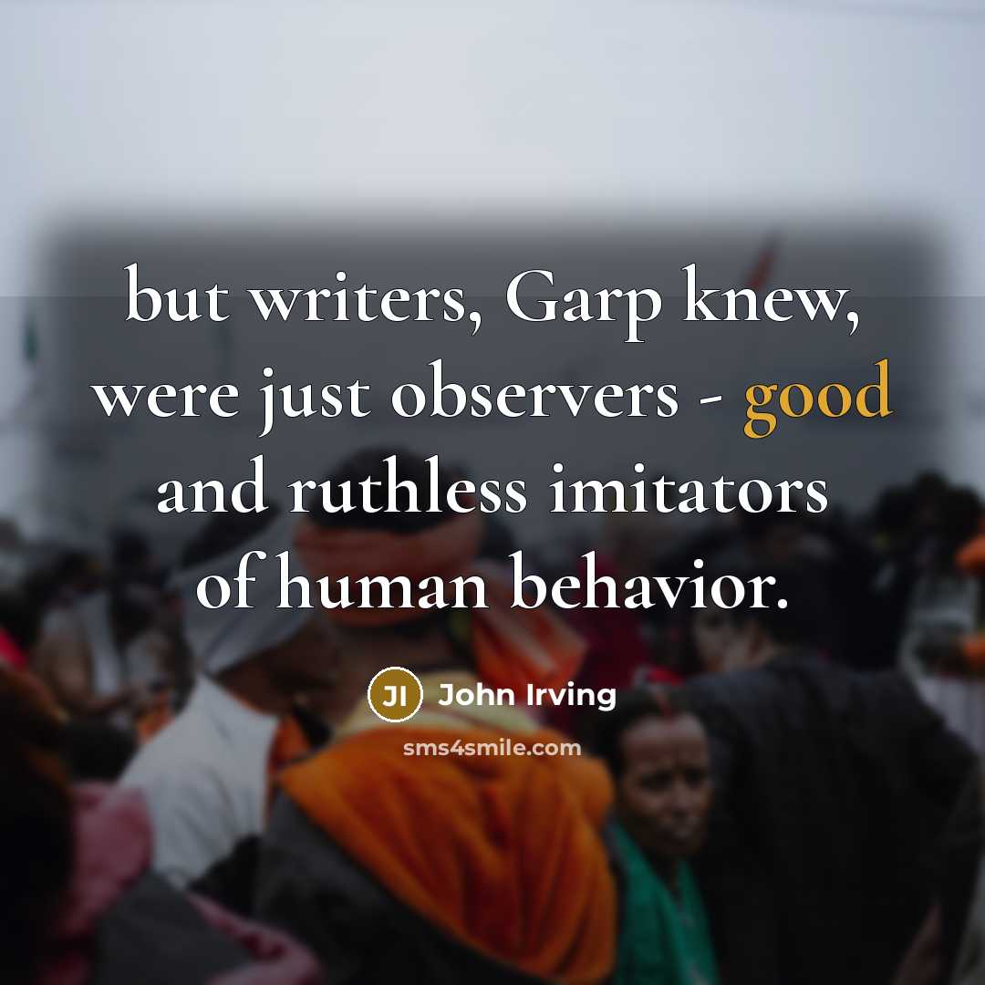 “but writers, Garp knew, were just observers - good and…” quote by John Irving