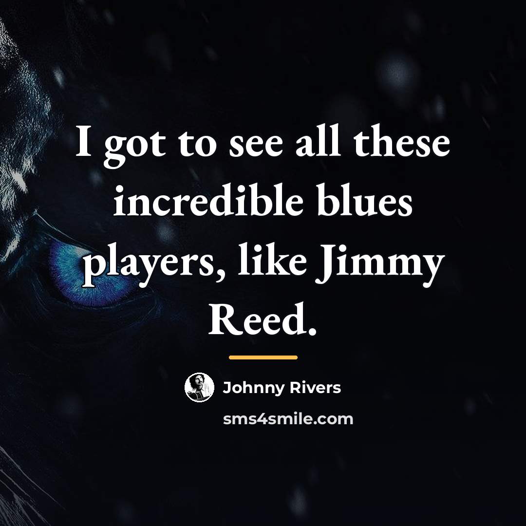 “I got to see all these incredible blues players, like…” quote by Johnny Rivers