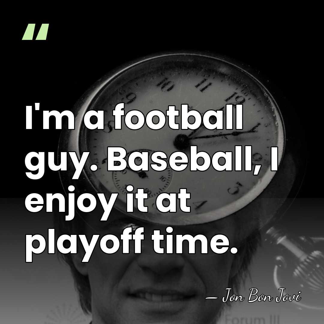 I'm a football guy. Baseball, I enjoy it at playoff time. - Jon Bon Jovi