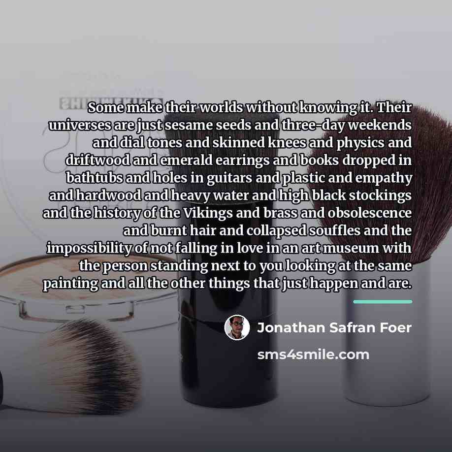 “Some make their worlds without knowing it. Their universes are…” quote by Jonathan Safran Foer