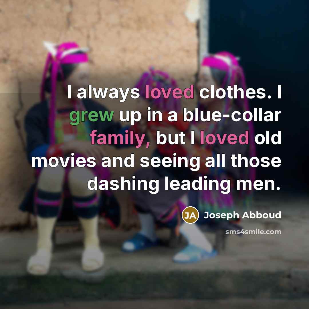 “I always loved clothes. I grew up in a blue-collar family, but I loved old movies and seeing all those dashing leading men.” quote by Joseph Abboud