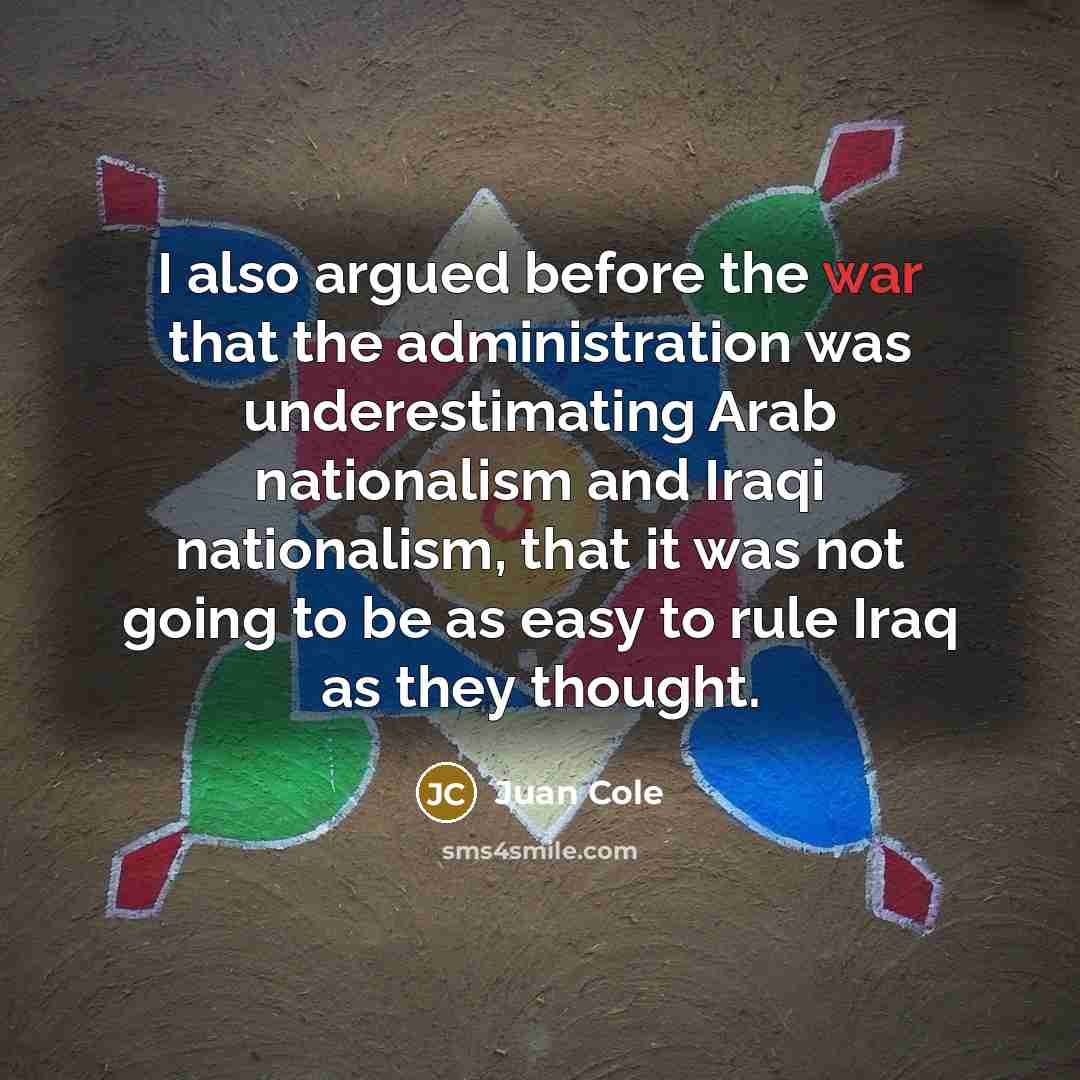“I also argued before the war that the administration was…” quote by Juan Cole
