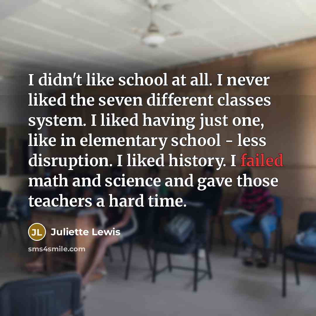 “I didn't like school at all. I never liked the…” quote by Juliette Lewis