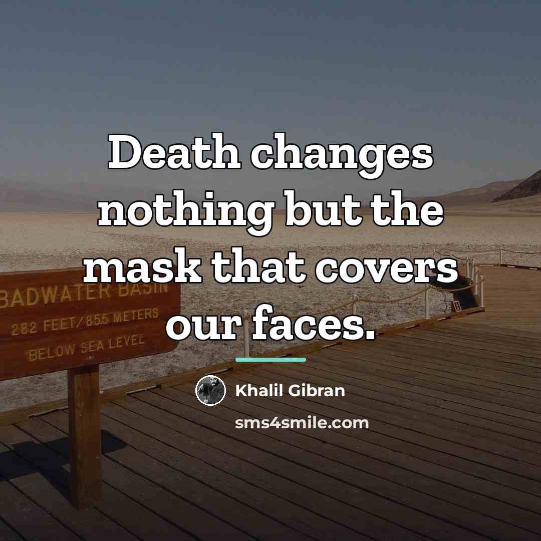 “Death changes nothing but the mask that covers our faces.…” quote by Khalil Gibran