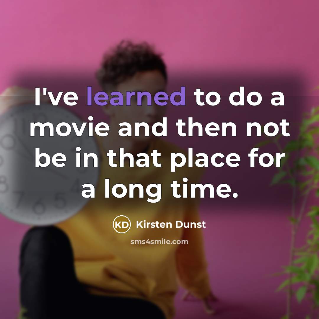 “I've learned to do a movie and then not be…” quote by Kirsten Dunst