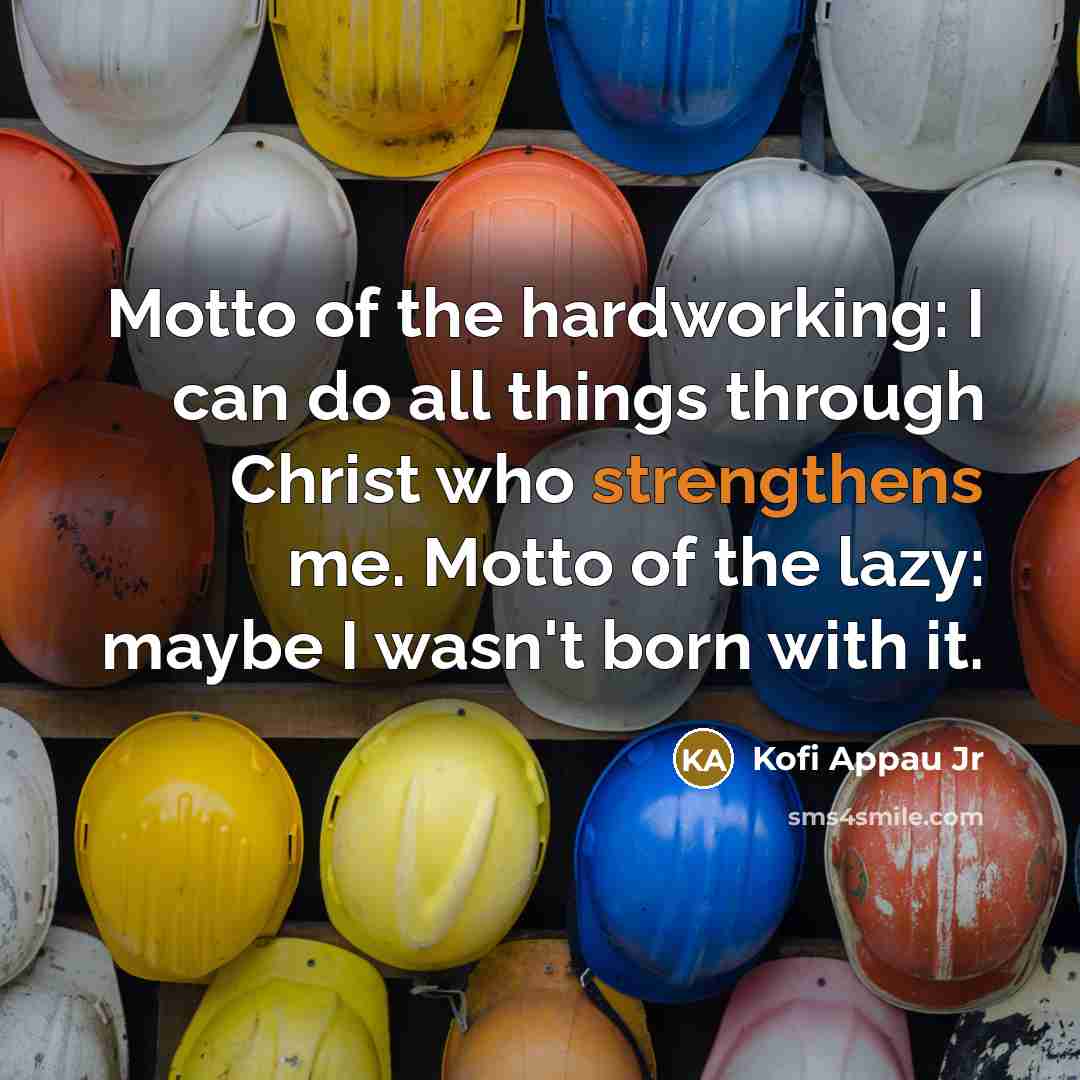 “Motto of the hardworking: I can do all things through Christ who strengthens me. Motto of the lazy: maybe I wasn't born with it.” quote by Kofi Appau Jr