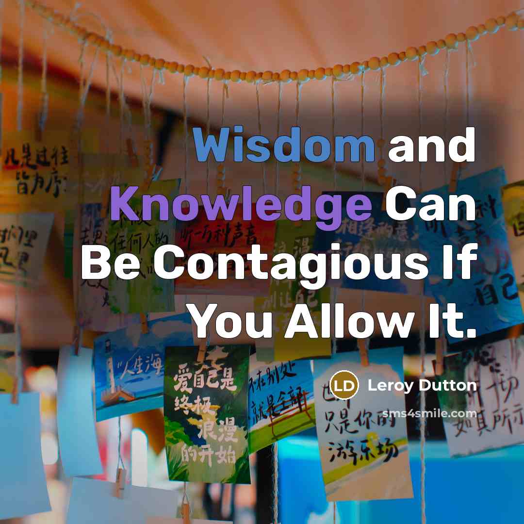 “Wisdom and Knowledge Can Be Contagious If You Allow It.” quote by Leroy Dutton