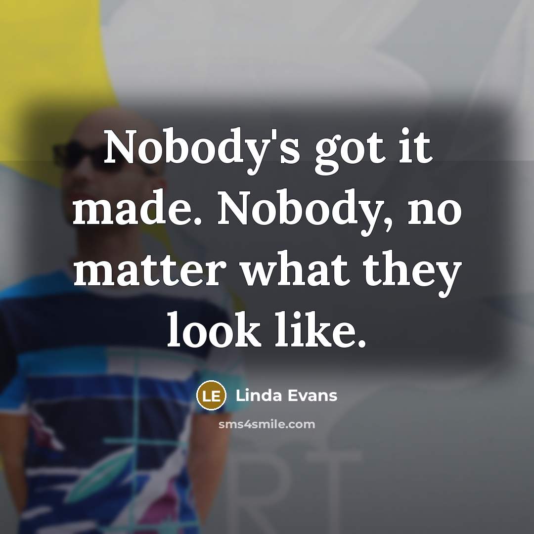 “Nobody's got it made. Nobody, no matter what they look…” quote by Linda Evans