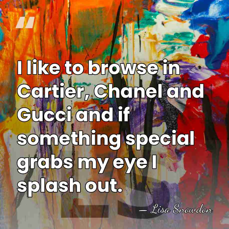 I like to browse in Cartier, Chanel and Gucci and if something&hellip; - Lisa Snowdon