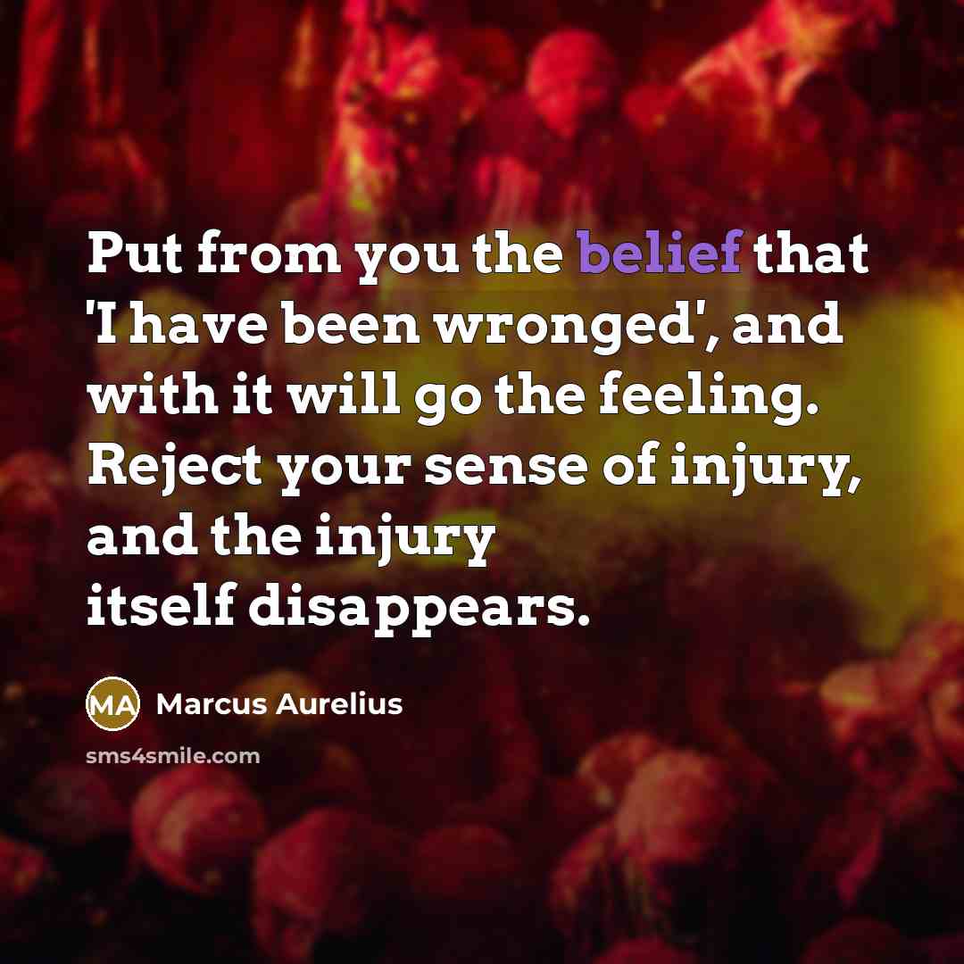 “Put from you the belief that 'I have been wronged',…” quote by Marcus Aurelius