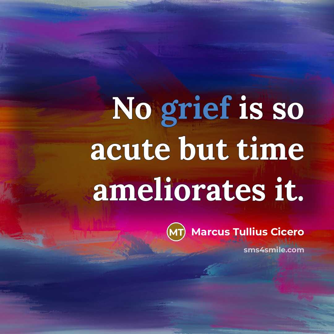 “No grief is so acute but time ameliorates it.…” quote by Marcus Tullius Cicero