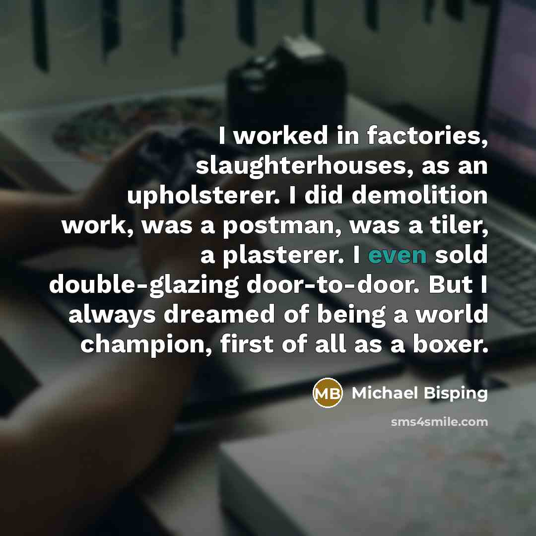 “I worked in factories, slaughterhouses, as an upholsterer. I did…” quote by Michael Bisping