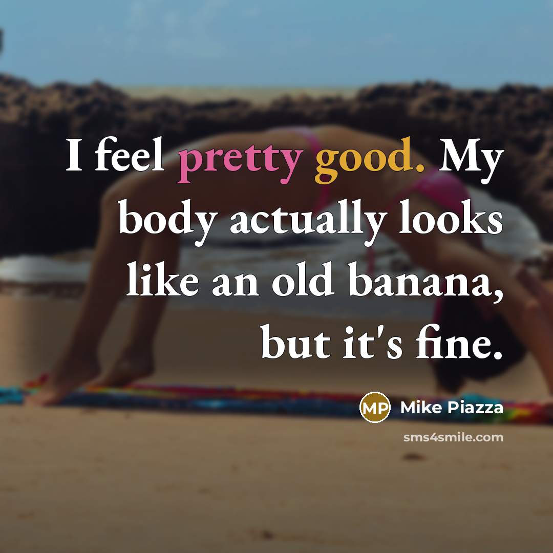 “I feel pretty good. My body actually looks like an…” quote by Mike Piazza