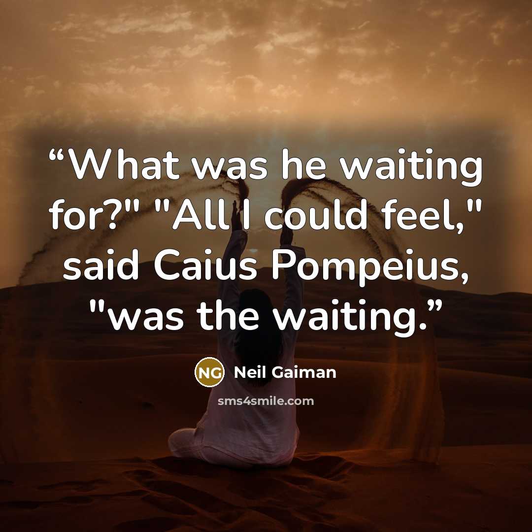 “What was he waiting for?" "All I could feel," said Caius Pompeius, "was the waiting.” quote by Neil Gaiman