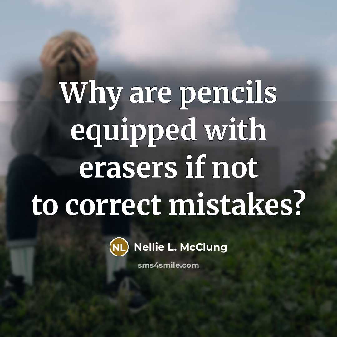 “Why are pencils equipped with erasers if not to correct…” quote by Nellie L. McClung