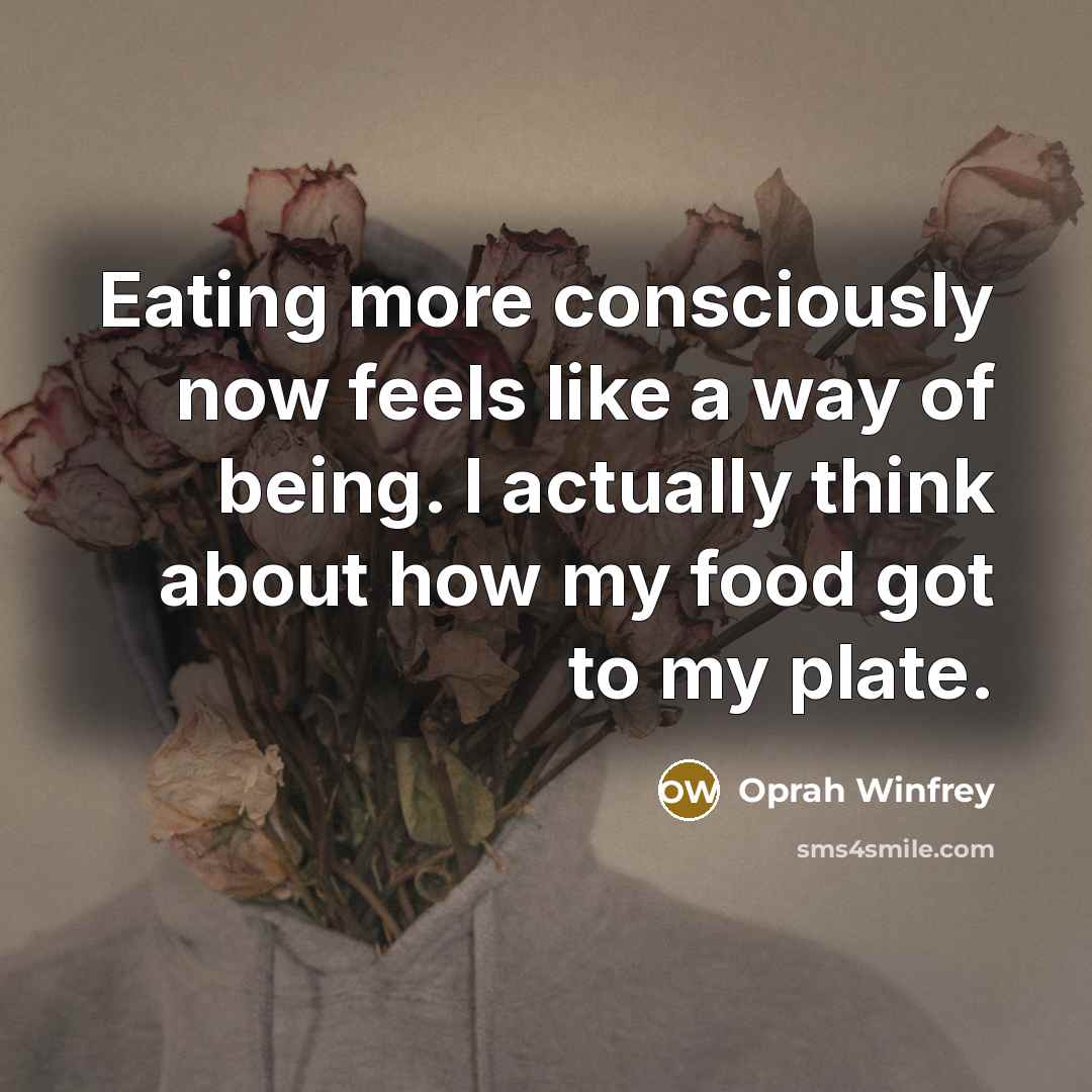 “Eating more consciously now feels like a way of being. I actually think about how my food got to my plate.” quote by Oprah Winfrey