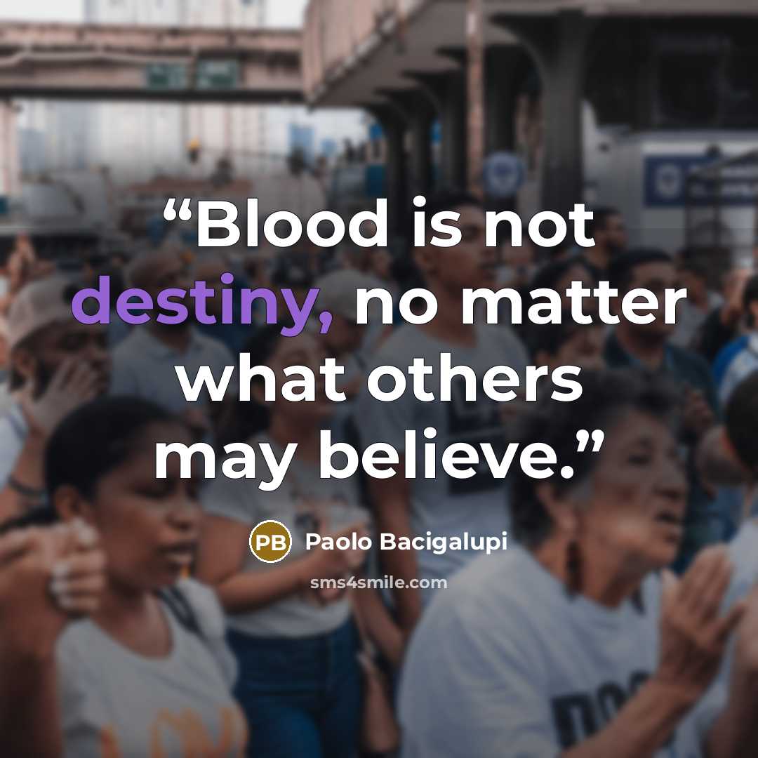 “Blood is not destiny, no matter what others may believe.” quote by Paolo Bacigalupi