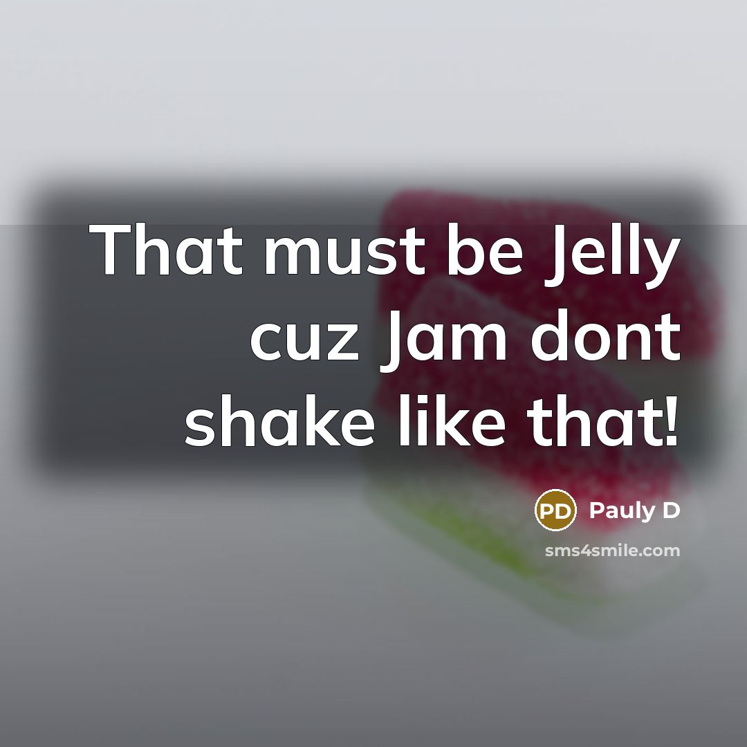 “That must be Jelly cuz Jam dont shake like that!…” quote by Pauly D