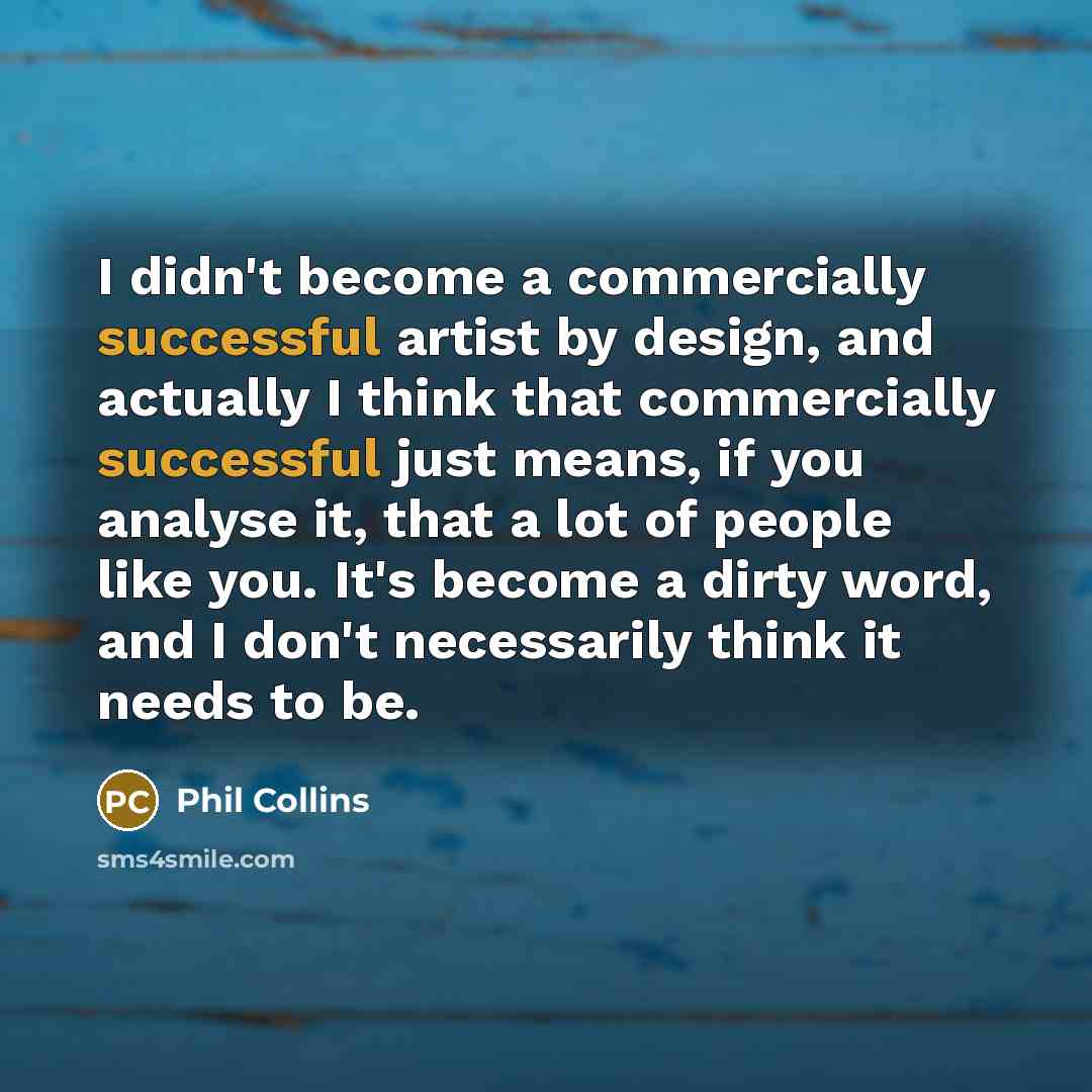 “I didn't become a commercially successful artist by design, and…” quote by Phil Collins