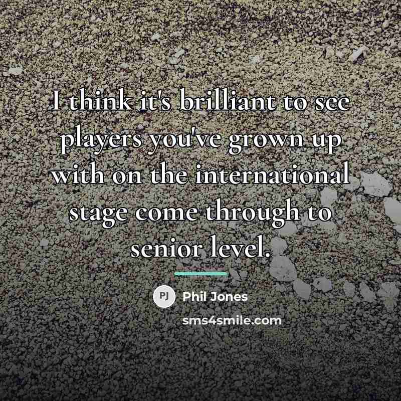 “I think it's brilliant to see players you've grown up…” quote by Phil Jones