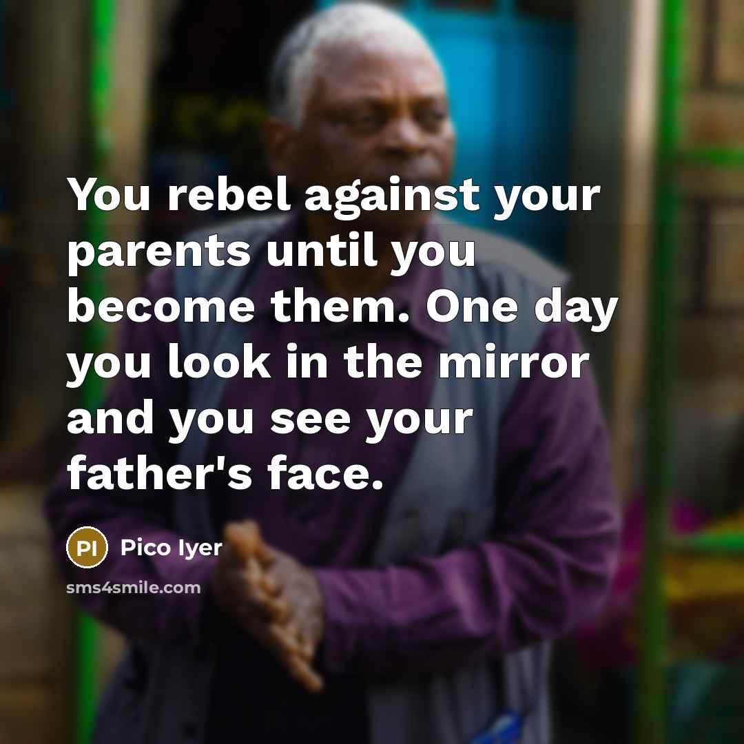 “You rebel against your parents until you become them. One…” quote by Pico Iyer