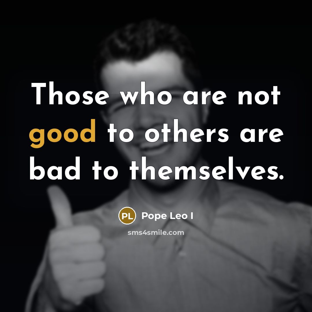“Those who are not good to others are bad to themselves.” quote by Pope Leo I