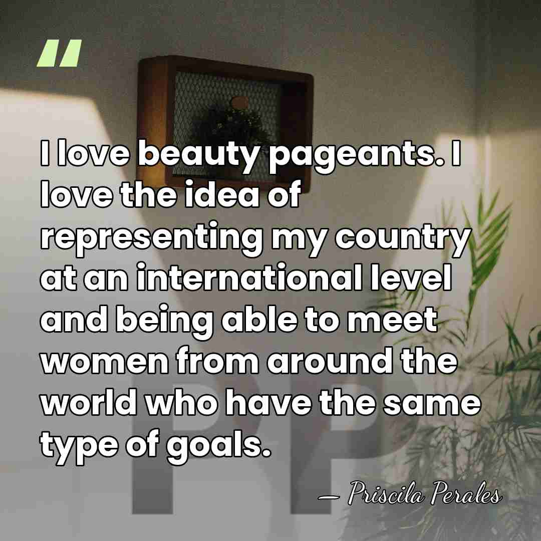 I love beauty pageants. I love the idea of representing my country&hellip; - Priscila Perales