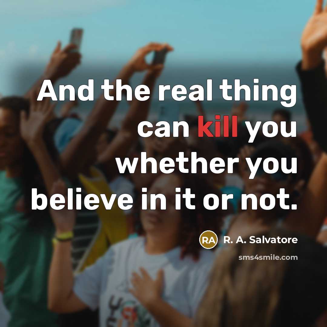 “And the real thing can kill you whether you believe…” quote by R. A. Salvatore