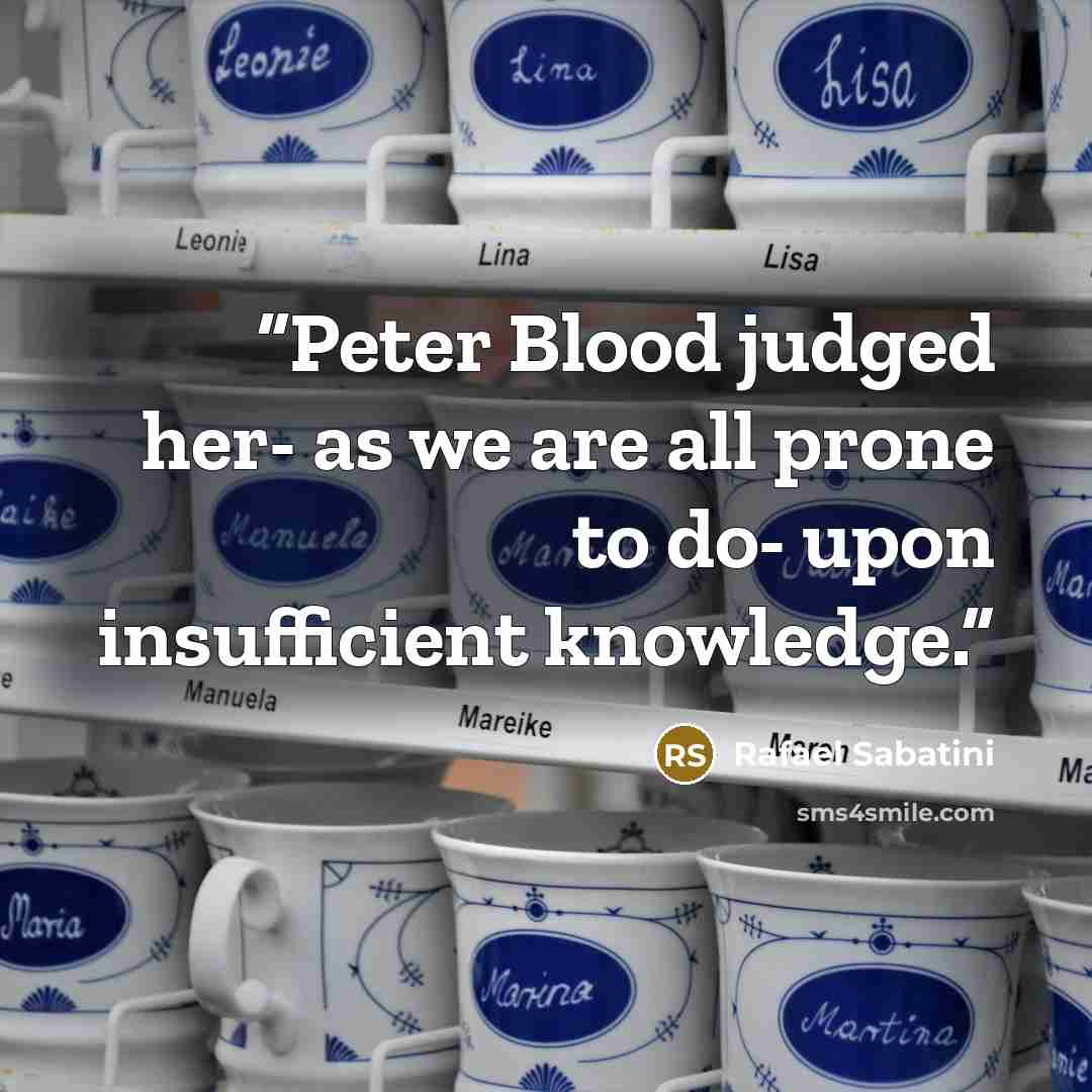 “Peter Blood judged her- as we are all prone to do- upon insufficient knowledge.” quote by Rafael Sabatini