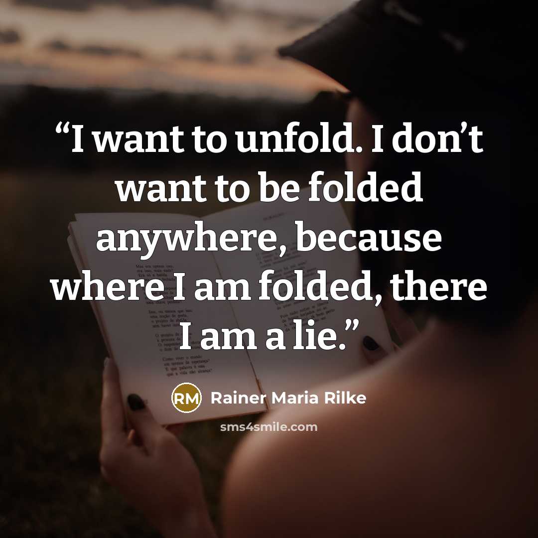 “I want to unfold. I don’t want to be folded anywhere, because where I am folded, there I am a lie.” quote by Rainer Maria Rilke