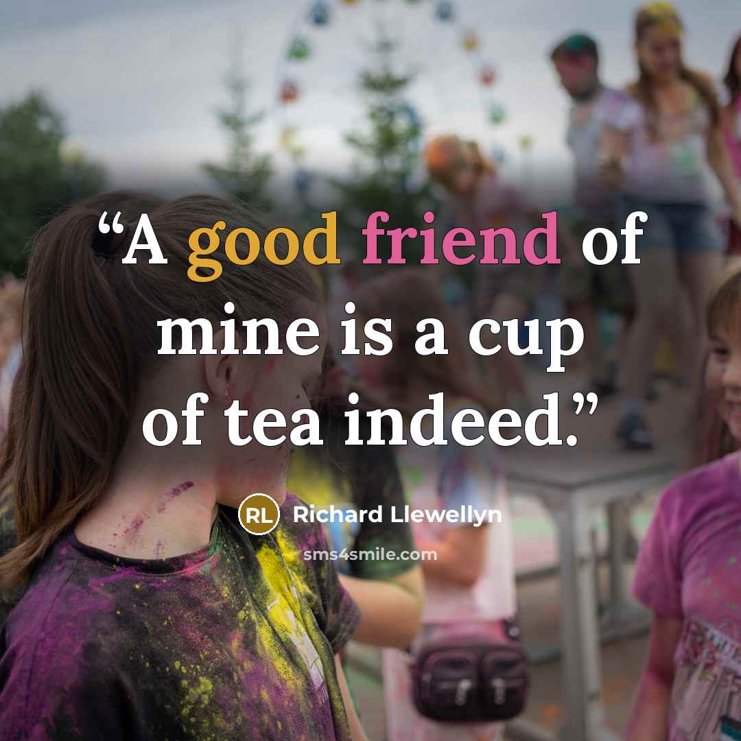 “A good friend of mine is a cup of tea indeed.” quote by Richard Llewellyn