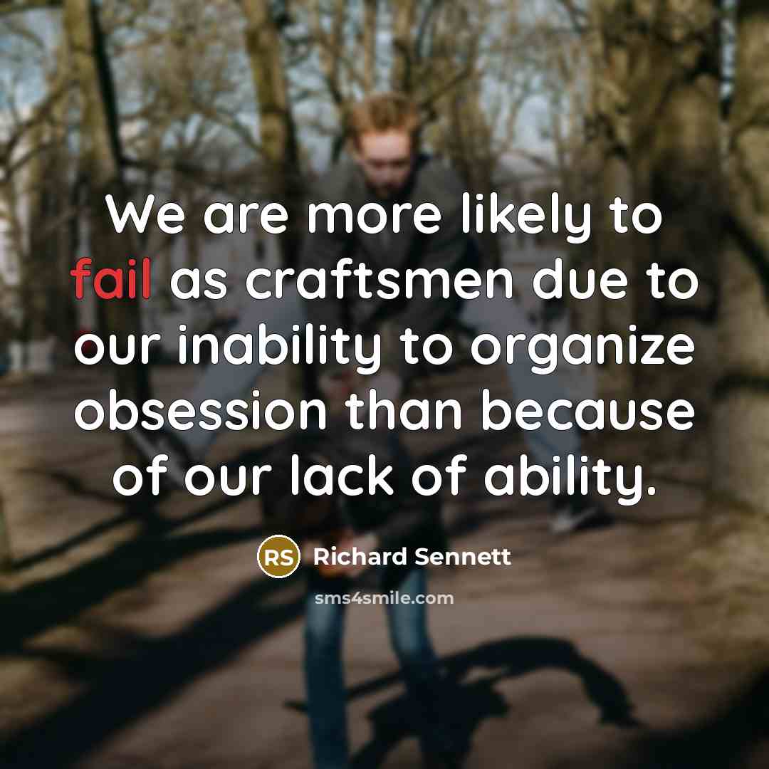 “We are more likely to fail as craftsmen due to…” quote by Richard Sennett