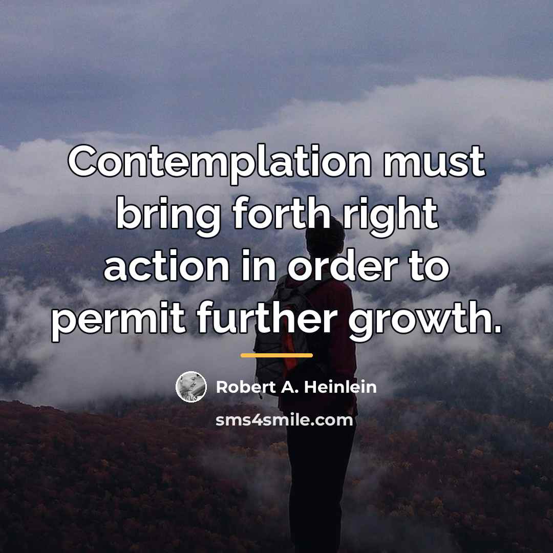 “Contemplation must bring forth right action in order to permit…” quote by Robert A. Heinlein