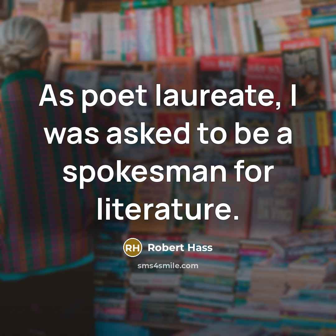 “As poet laureate, I was asked to be a spokesman…” quote by Robert Hass