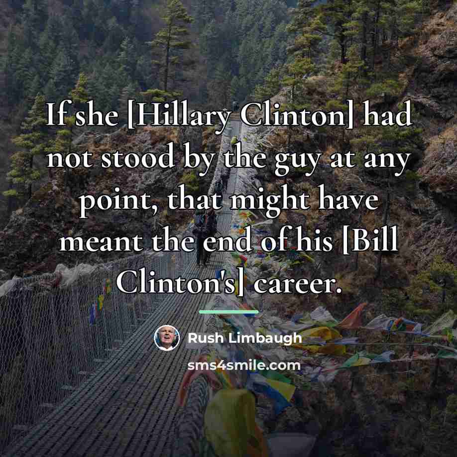 “If she [Hillary Clinton] had not stood by the guy…” quote by Rush Limbaugh
