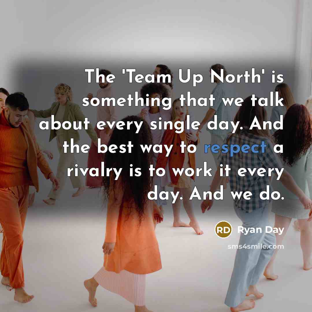 “The 'Team Up North' is something that we talk about…” quote by Ryan Day