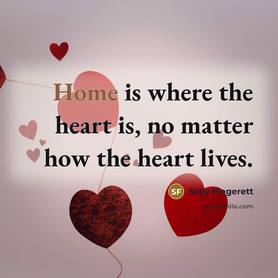 “Home is where the heart is, no matter how the…” quote by Sally Fingerett
