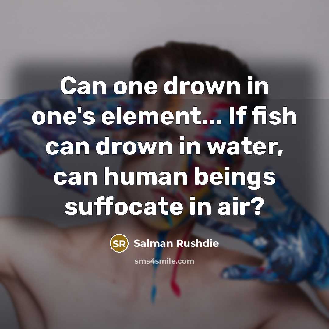 “Can one drown in one's element... If fish can drown…” quote by Salman Rushdie