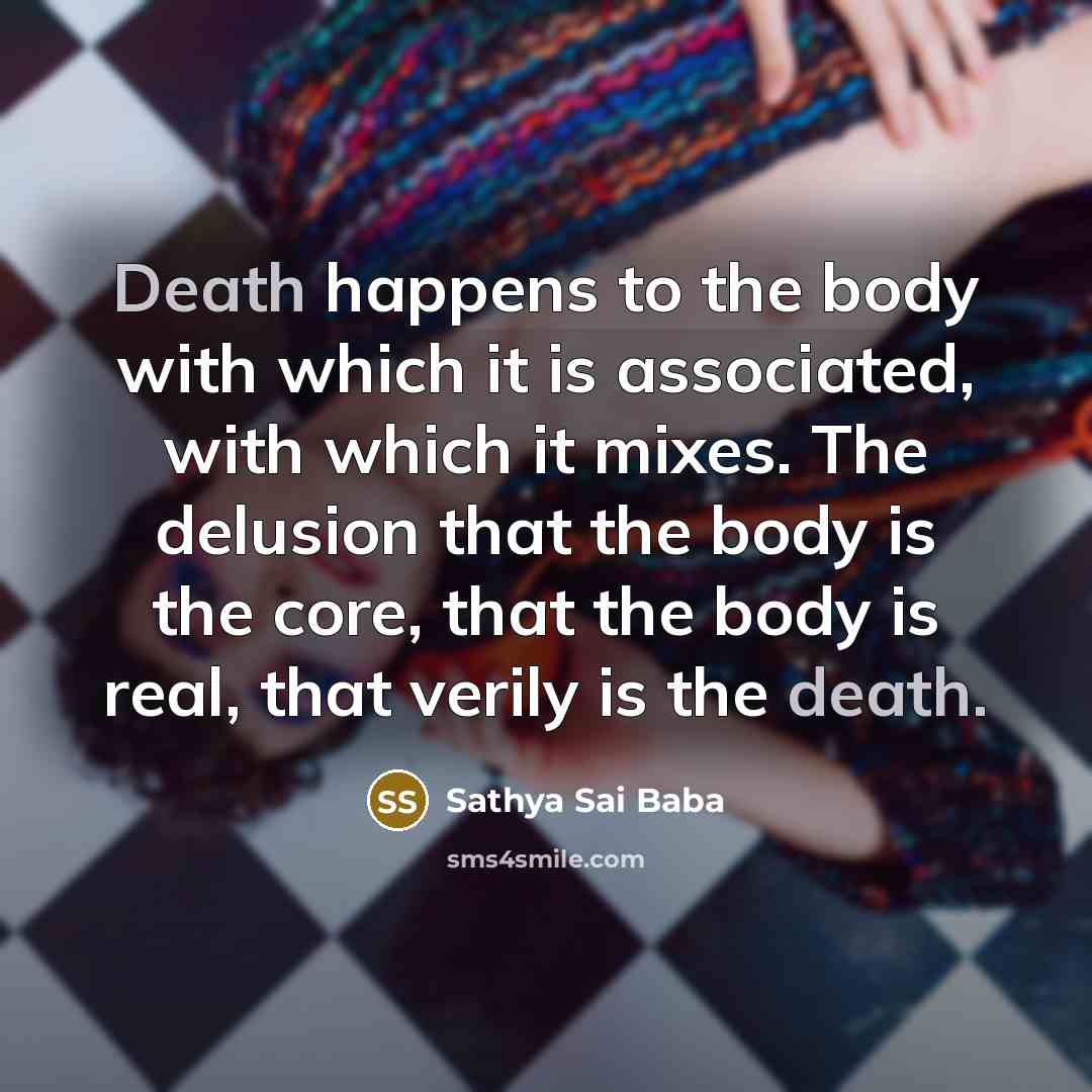 “Death happens to the body with which it is associated,…” quote by Sathya Sai Baba