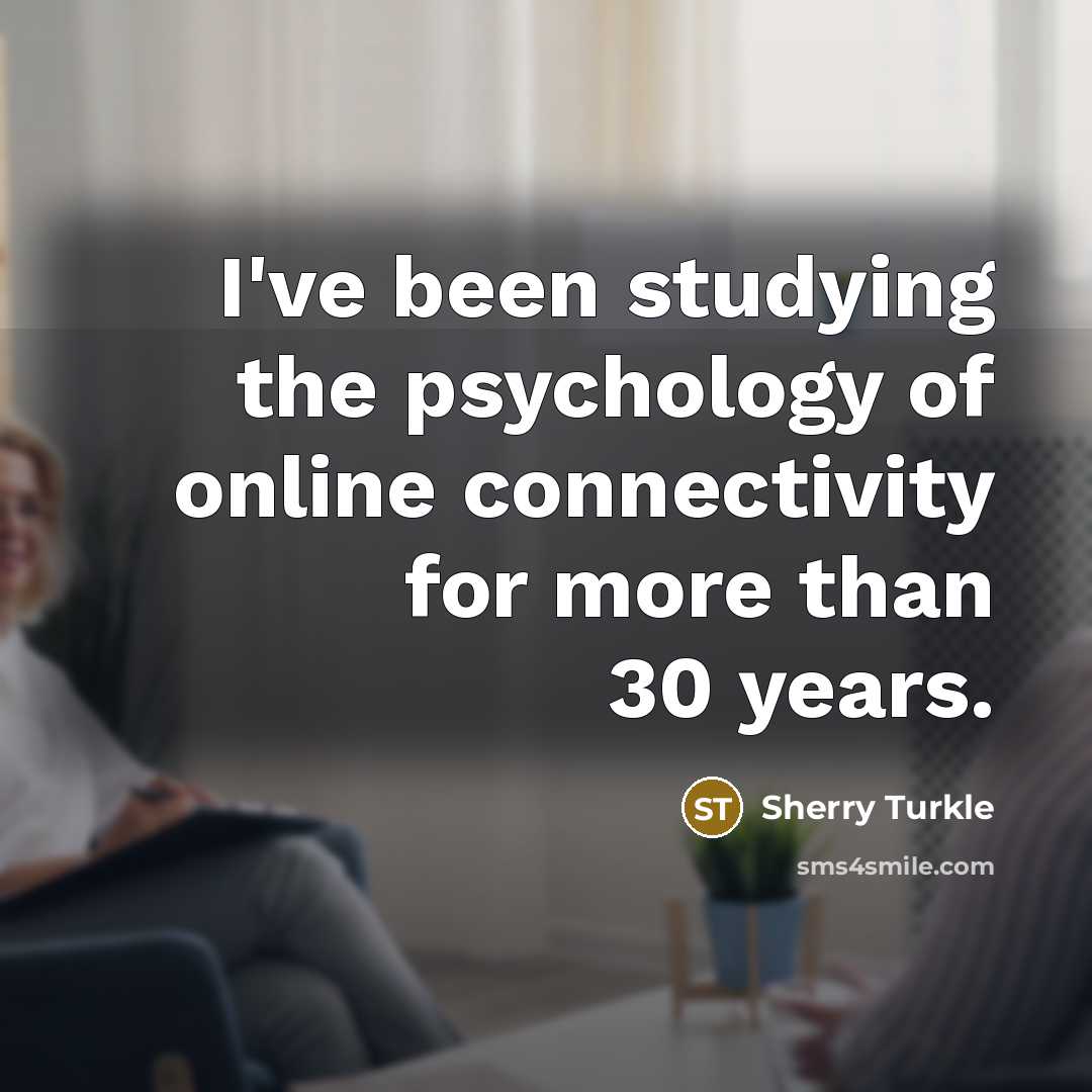 “I've been studying the psychology of online connectivity for more…” quote by Sherry Turkle