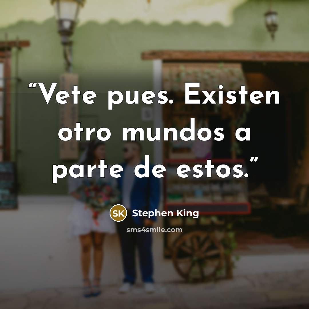 “Vete pues. Existen otro mundos a parte de estos.” quote by Stephen King
