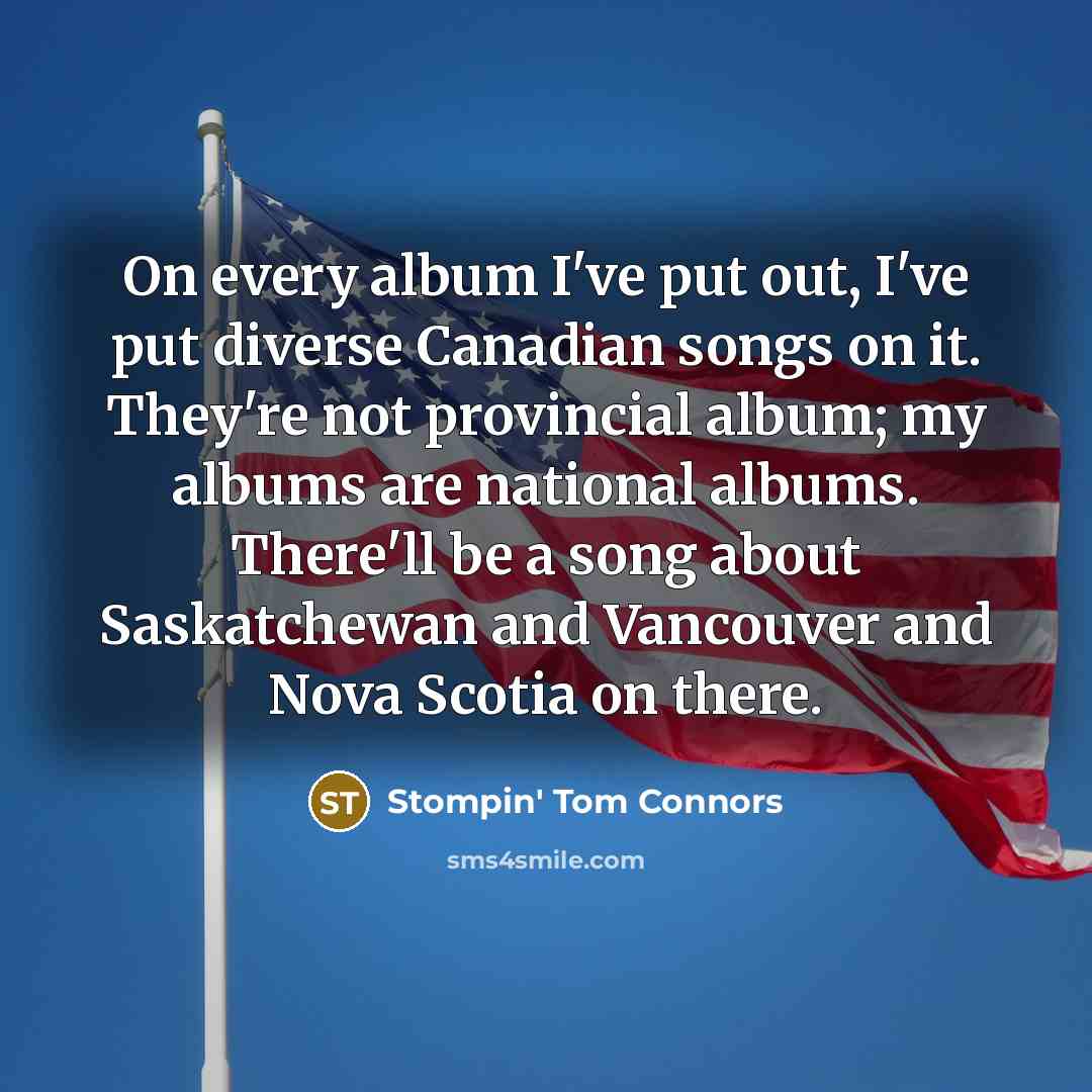 “On every album I've put out, I've put diverse Canadian…” quote by Stompin' Tom Connors