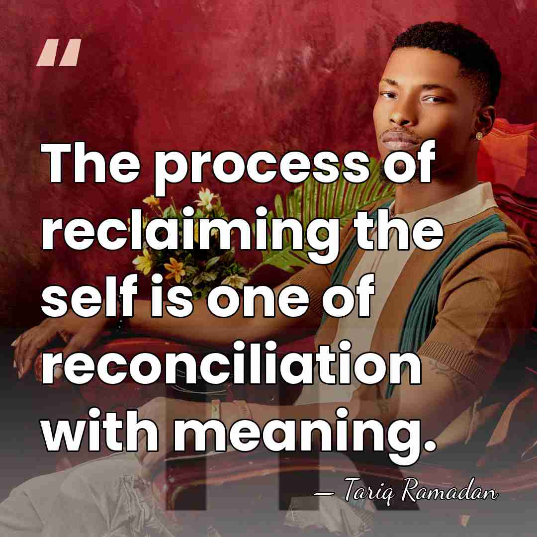 The process of reclaiming the self is one of reconciliation with meaning. - Tariq Ramadan