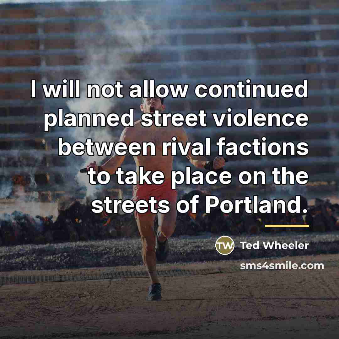“I will not allow continued planned street violence between rival…” quote by Ted Wheeler