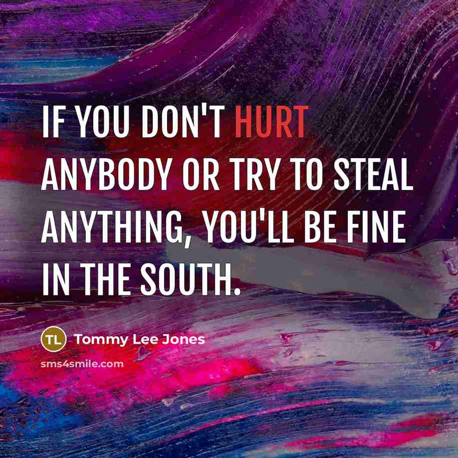 “If you don't hurt anybody or try to steal anything,…” quote by Tommy Lee Jones