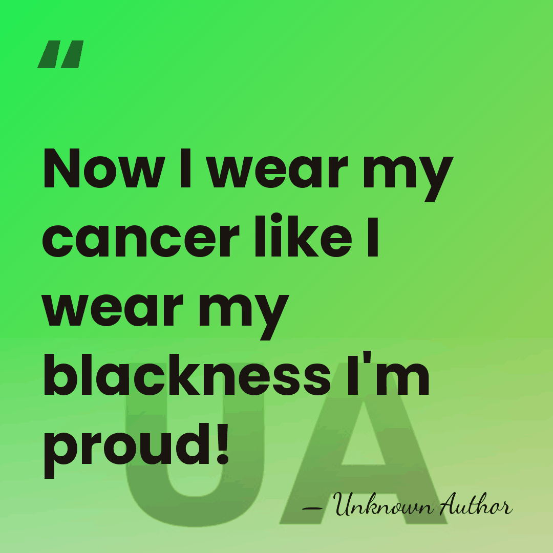 Now I wear my cancer like I wear my blackness I'm proud! - Mr. T