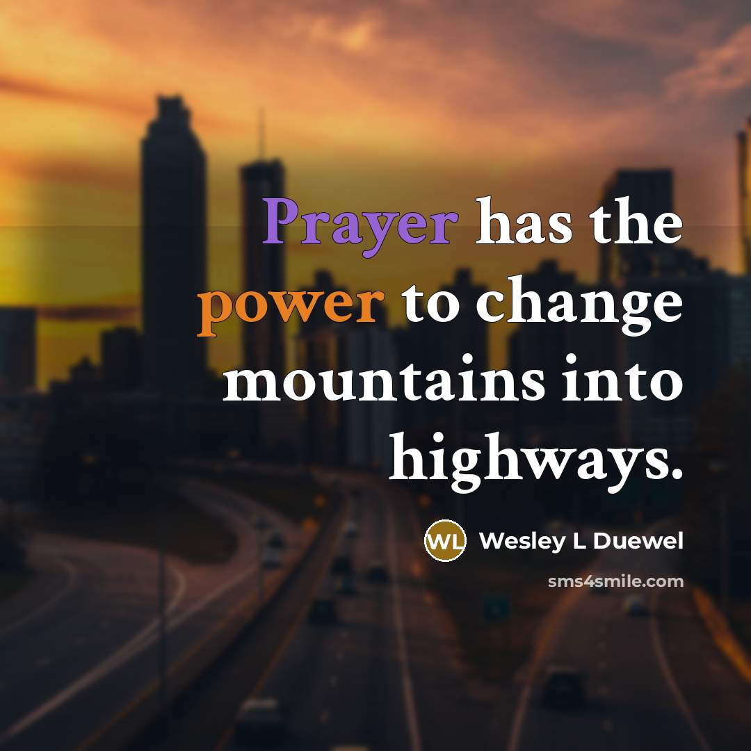 “Prayer has the power to change mountains into highways.…” quote by Wesley L Duewel