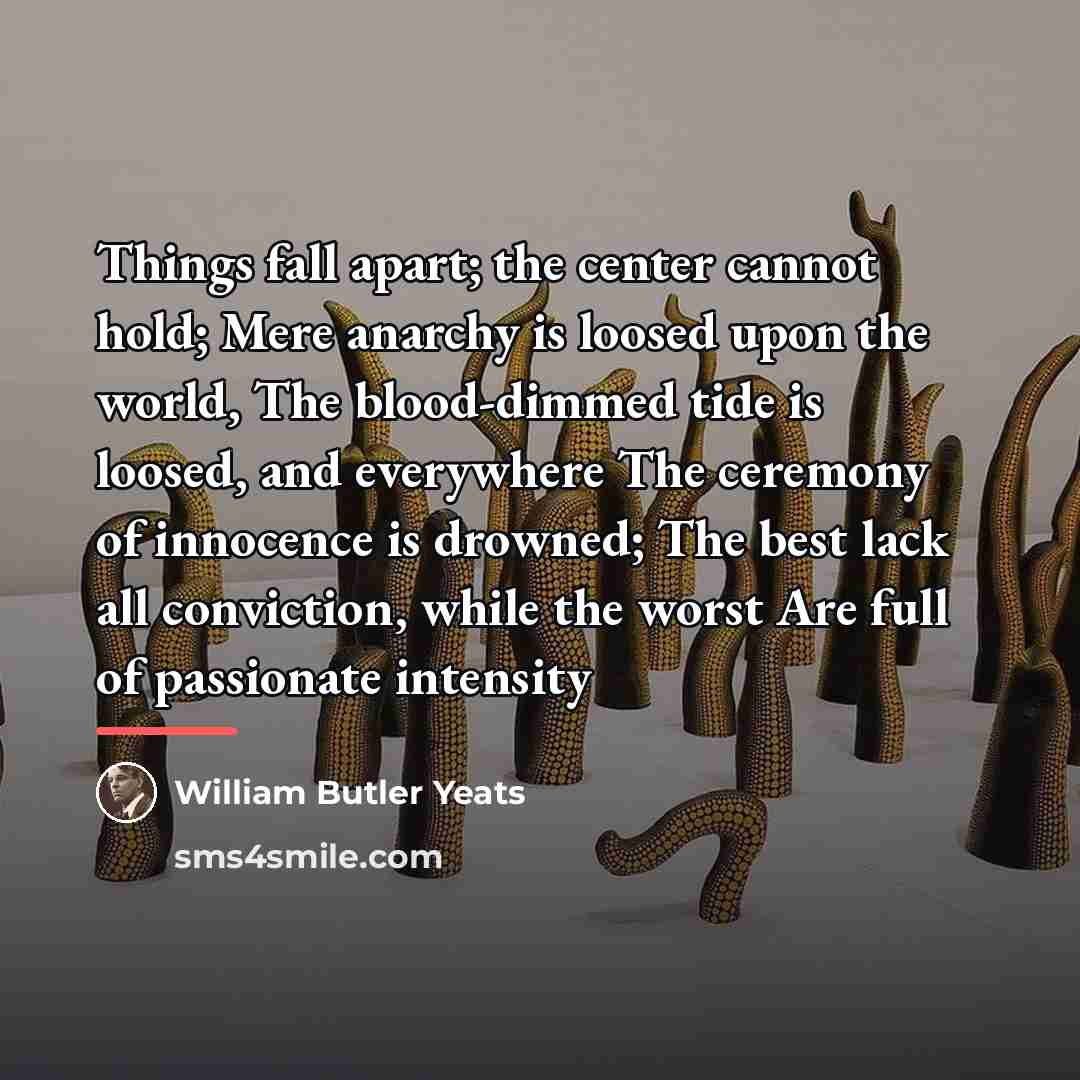 “Things fall apart; the center cannot hold; Mere anarchy is…” quote by William Butler Yeats