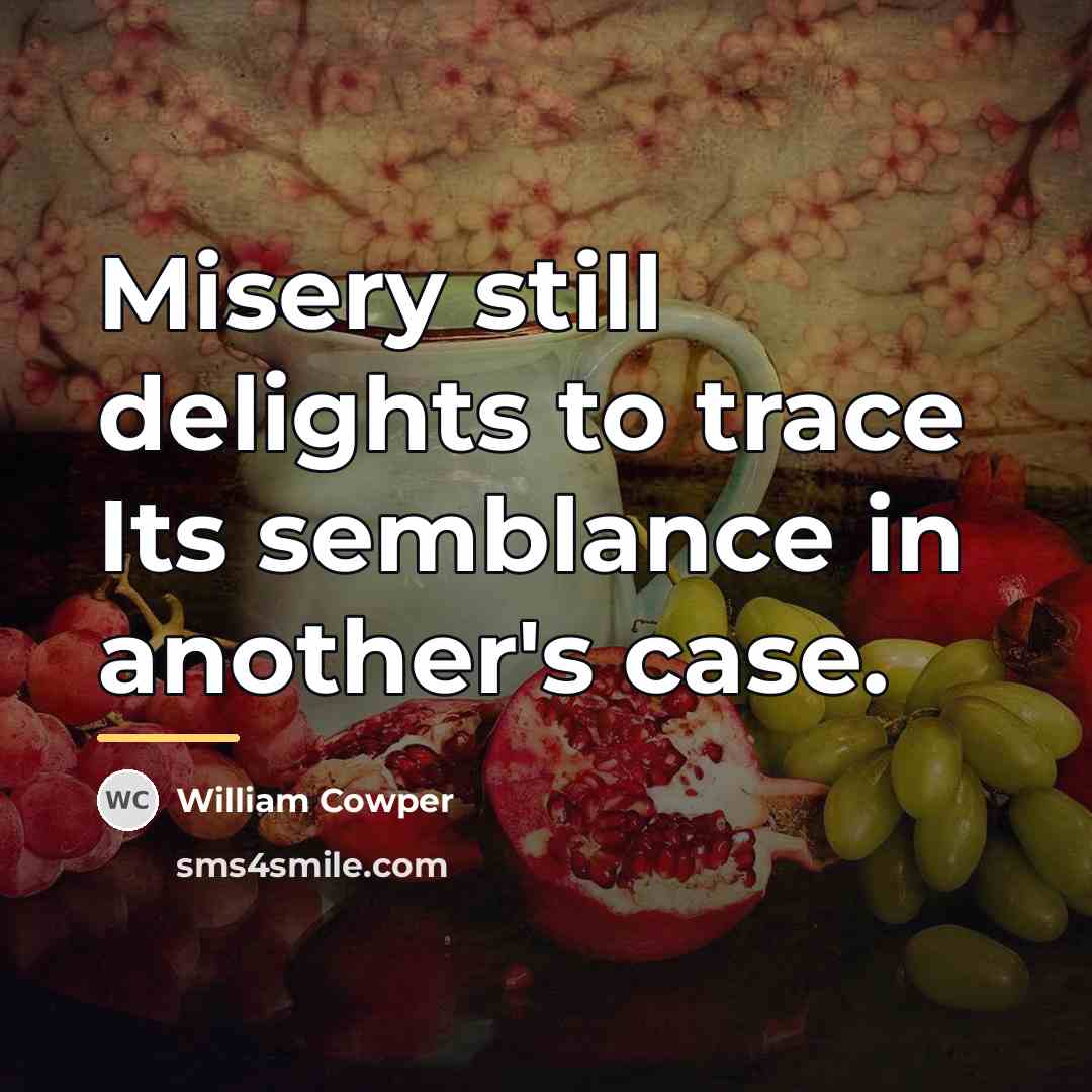 “Misery still delights to trace Its semblance in another's case.…” quote by William Cowper