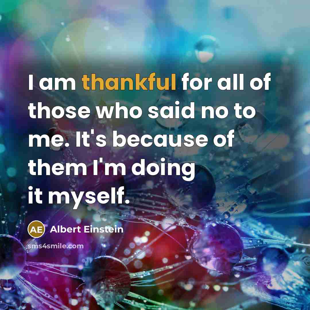 “I am thankful for all of those who said no to me. It's because of them I'm doing it myself.” quote by Albert Einstein